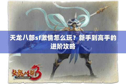 天龙八部sf激情怎么玩？新手到高手的进阶攻略