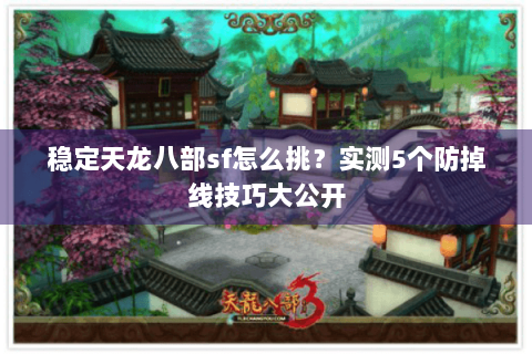 稳定天龙八部sf怎么挑？实测5个防掉线技巧大公开