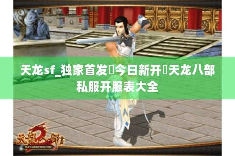天龙sf_独家首发▷今日新开◁天龙八部私服开服表大全