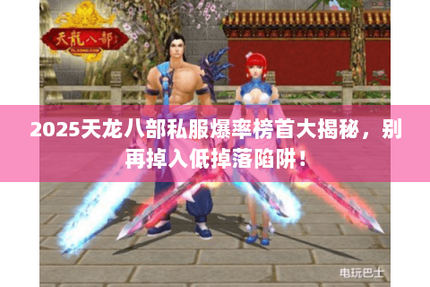 2025天龙八部私服爆率榜首大揭秘，别再掉入低掉落陷阱！