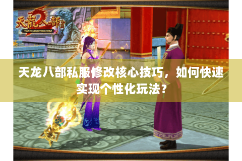 天龙八部私服修改核心技巧，如何快速实现个性化玩法？