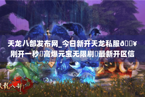 天龙八部发布网_今日新开天龙私服🔥刚开一秒⚡高爆元宝无限刷◀最新开区信息实时更新