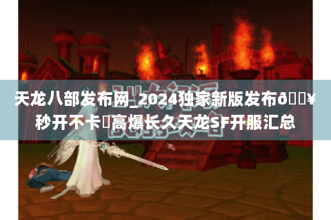 天龙八部发布网_2024独家新版发布🔥秒开不卡✔高爆长久天龙SF开服汇总
