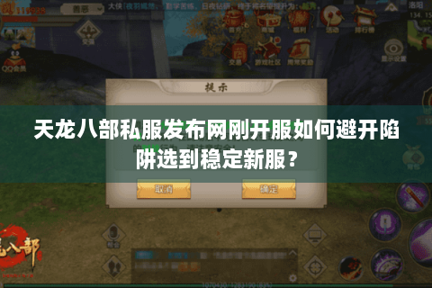 天龙八部私服发布网刚开服如何避开陷阱选到稳定新服？