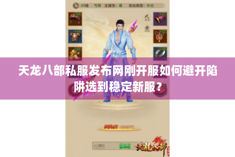天龙八部私服发布网刚开服如何避开陷阱选到稳定新服？