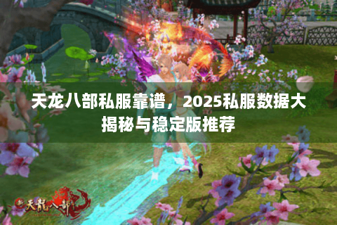 天龙八部私服靠谱，2025私服数据大揭秘与稳定版推荐