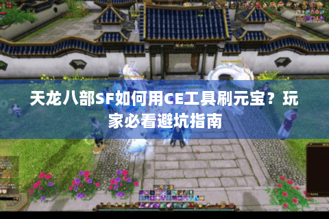 天龙八部SF如何用CE工具刷元宝？玩家必看避坑指南
