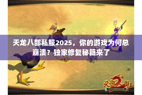 天龙八部私服2025，你的游戏为何总崩溃？独家修复秘籍来了