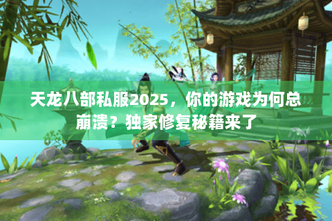 天龙八部私服2025，你的游戏为何总崩溃？独家修复秘籍来了
