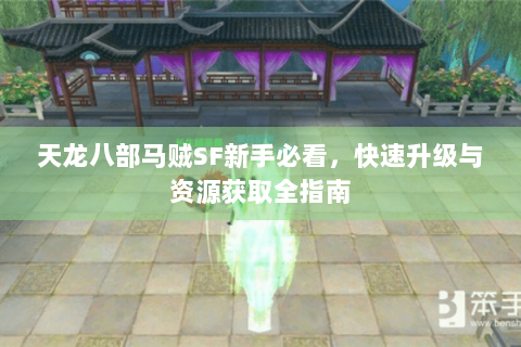 天龙八部马贼SF新手必看，快速升级与资源获取全指南