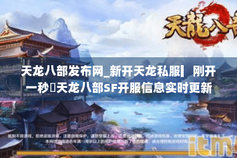 天龙八部发布网_新开天龙私服▎刚开一秒◁天龙八部SF开服信息实时更新