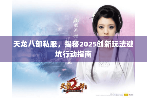 天龙八部私服，揭秘2025创新玩法避坑行动指南