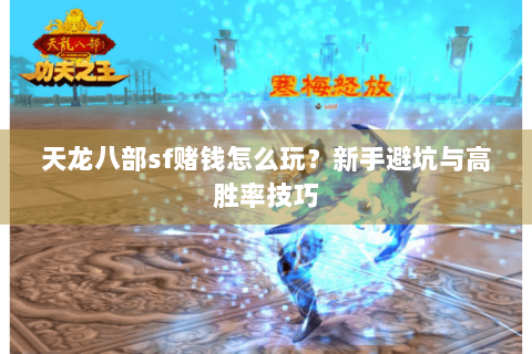 天龙八部sf赌钱怎么玩？新手避坑与高胜率技巧