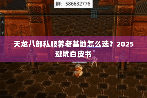 天龙八部私服养老基地怎么选？2025避坑白皮书