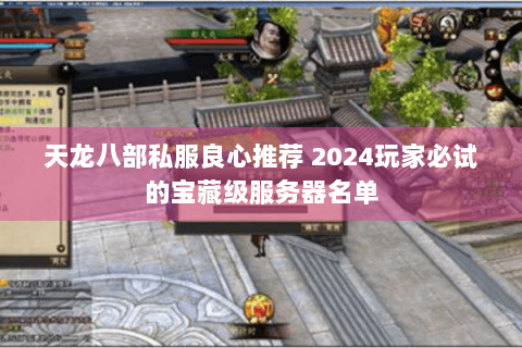 天龙八部私服良心推荐 2024玩家必试的宝藏级服务器名单