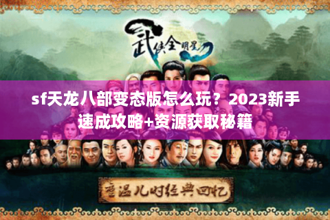 sf天龙八部变态版怎么玩？2023新手速成攻略+资源获取秘籍
