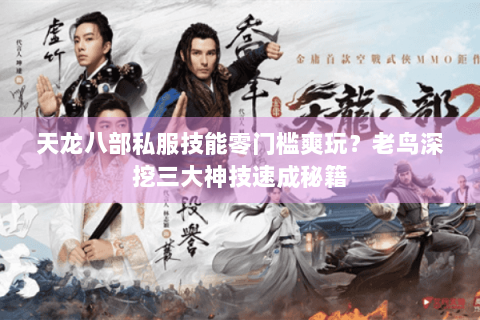 天龙八部私服技能零门槛爽玩？老鸟深挖三大神技速成秘籍