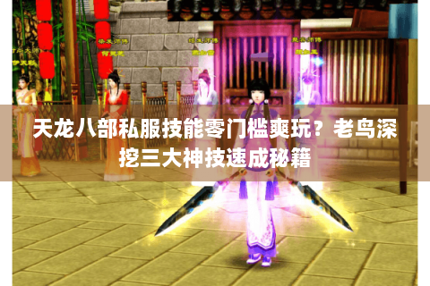 天龙八部私服技能零门槛爽玩？老鸟深挖三大神技速成秘籍
