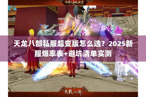 天龙八部私服超变版怎么选？2025新服爆率表+避坑清单实测
