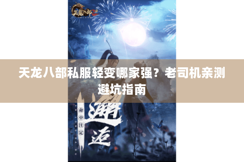 天龙八部私服轻变哪家强？老司机亲测避坑指南