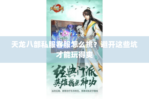 天龙八部私服客服怎么挑？避开这些坑才能玩得爽