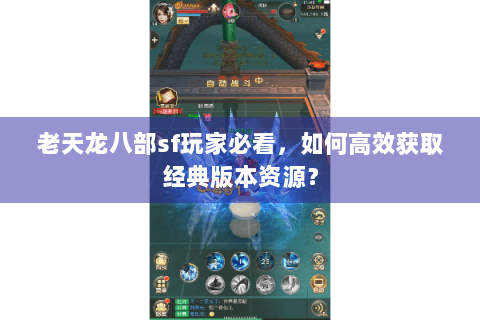 老天龙八部sf玩家必看,如何高效获取经典版本资源? 老天龙八部sf玩家必看,如何高效获取经典版本资源?