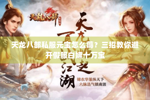 天龙八部私服元宝怎么薅？三招教你避开假服白嫖十万宝