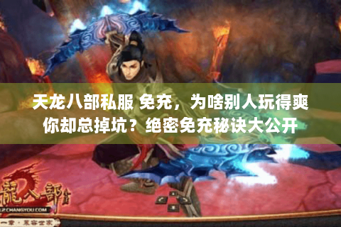 天龙八部私服 免充，为啥别人玩得爽你却总掉坑？绝密免充秘诀大公开