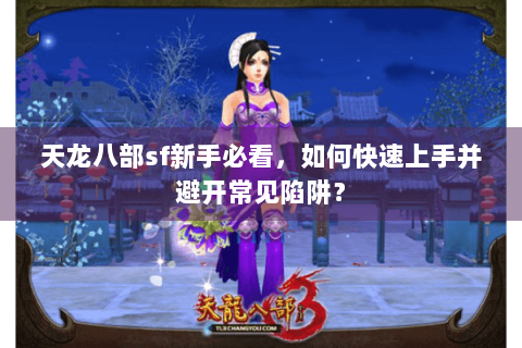 天龙八部sf新手必看，如何快速上手并避开常见陷阱？