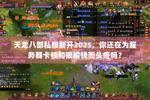 天龙八部私服新开2025，你还在为服务器卡顿和被骗钱而头疼吗？