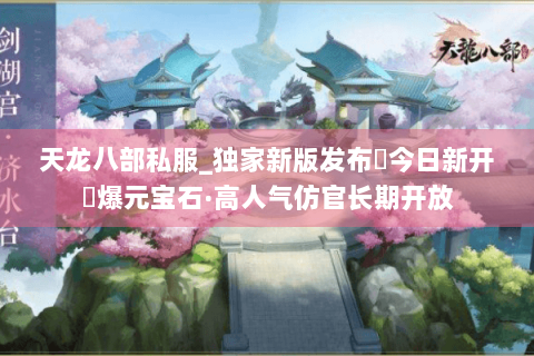 天龙八部私服_独家新版发布▶今日新开◀爆元宝石·高人气仿官长期开放