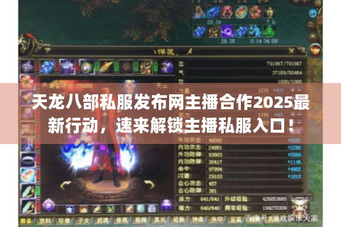 天龙八部私服发布网主播合作2025最新行动，速来解锁主播私服入口！