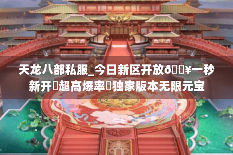 天龙八部私服_今日新区开放🔥一秒新开▷超高爆率◁独家版本无限元宝