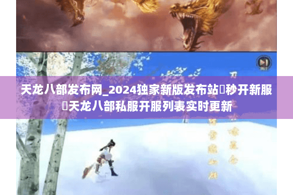 天龙八部发布网_2024独家新版发布站▶秒开新服◀天龙八部私服开服列表实时更新