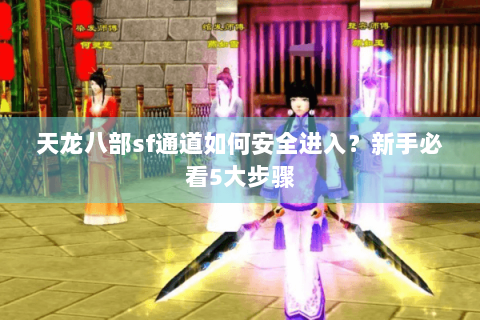天龙八部sf通道如何安全进入？新手必看5大步骤