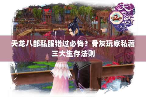 天龙八部私服错过必悔？骨灰玩家私藏三大生存法则