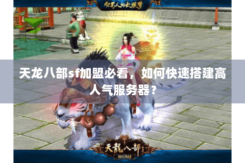 天龙八部sf加盟必看，如何快速搭建高人气服务器？
