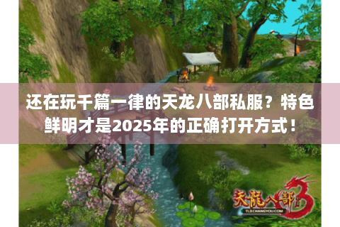 还在玩千篇一律的天龙八部私服？特色鲜明才是2025年的正确打开方式！