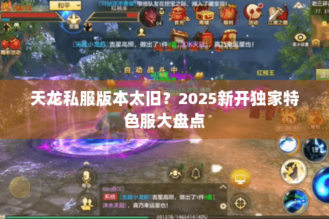 天龙私服版本太旧？2025新开独家特色服大盘点