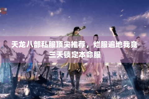 天龙八部私服顶尖推荐，烂服遍地我竟三天锁定本命服