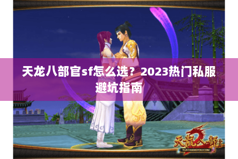 天龙八部官sf怎么选？2023热门私服避坑指南
