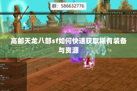 高邮天龙八部sf如何快速获取稀有装备与资源