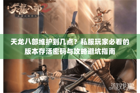 天龙八部维护到几点？私服玩家必看的版本存活密码与攻略避坑指南