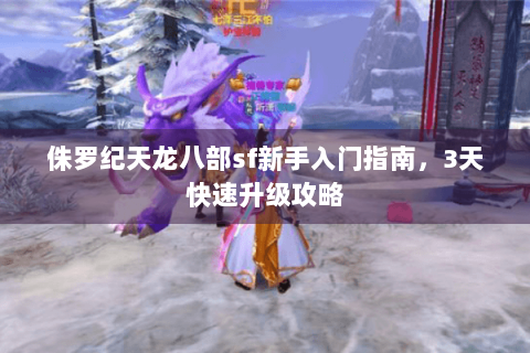 侏罗纪天龙八部sf新手入门指南，3天快速升级攻略