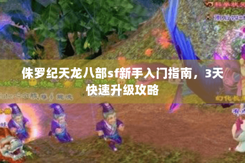 侏罗纪天龙八部sf新手入门指南，3天快速升级攻略