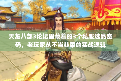 天龙八部3论坛里藏着的3个私服选品密码，老玩家从不当韭菜的实战逻辑