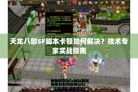 天龙八部SF脚本卡顿如何解决？技术专家实战指南