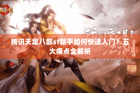 腾讯天龙八部sf新手如何快速入门？五大痛点全解析