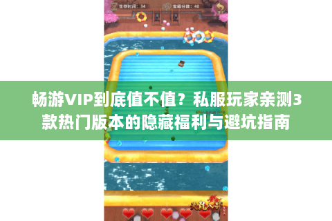 畅游VIP到底值不值？私服玩家亲测3款热门版本的隐藏福利与避坑指南