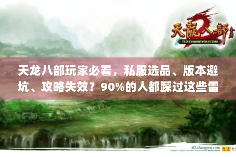 天龙八部玩家必看,私服选品、版本避坑、攻略失效?90%的人都踩过这些雷 天龙八部玩家必看,私服选品、版本避坑、攻略失效?90%的人都踩过这些雷